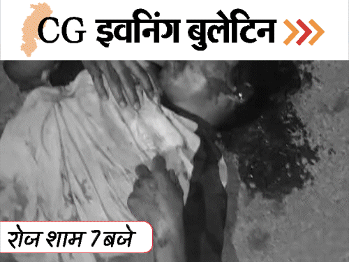 छत्तीसगढ़ इवनिंग बुलेटिन:बॉयफ्रेंड की लाश, सड़क हादसे में 5 मौतें; कब्जा हटाने पर बवाल, मक्का-प्लांट में भीड़ का हमला, VIDEO में 10 बड़ी खबरें